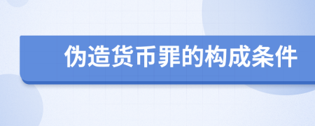 偽造貨幣罪的構(gòu)成條件