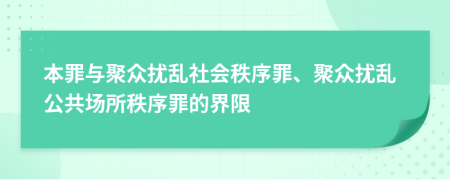 本罪與聚眾擾亂社會(huì)秩序罪、聚眾擾亂公共場(chǎng)所秩序罪的界限