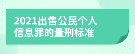 2021出售公民個(gè)人信息罪的量刑標(biāo)準(zhǔn)