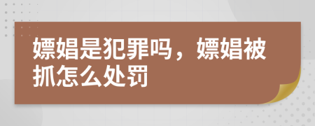 嫖娼是犯罪嗎，嫖娼被抓怎么處罰