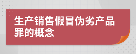 生產(chǎn)銷售假冒偽劣產(chǎn)品罪的概念