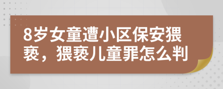 8歲女童遭小區(qū)保安猥褻，猥褻兒童罪怎么判