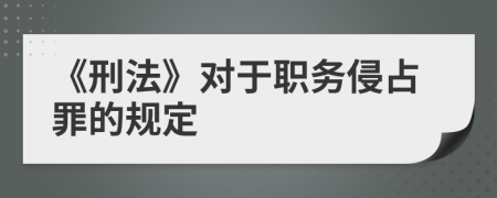《刑法》對(duì)于職務(wù)侵占罪的規(guī)定