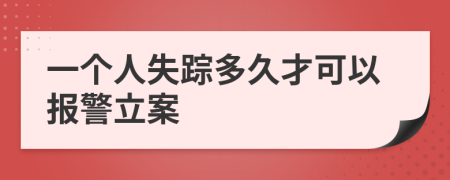 一個(gè)人失蹤多久才可以報(bào)警立案