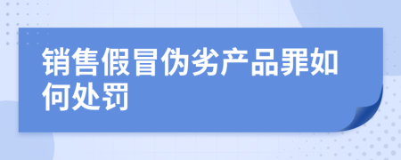 銷售假冒偽劣產(chǎn)品罪如何處罰