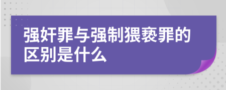 強奸罪與強制猥褻罪的區(qū)別是什么