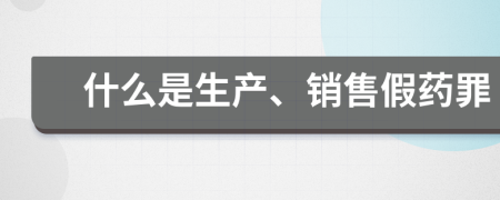 什么是生產(chǎn)、銷售假藥罪