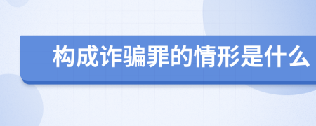 構(gòu)成詐騙罪的情形是什么