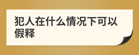 犯人在什么情況下可以假釋