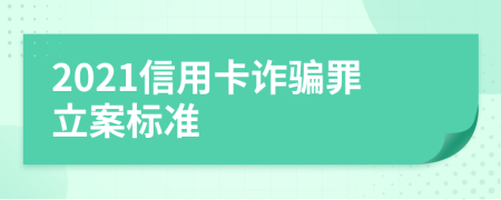 2021信用卡詐騙罪立案標準