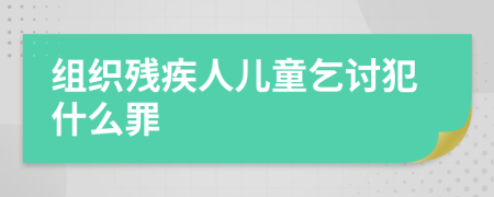組織殘疾人兒童乞討犯什么罪