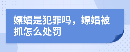 嫖娼是犯罪嗎，嫖娼被抓怎么處罰