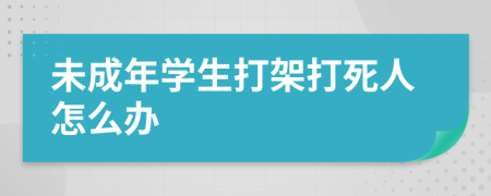 未成年學(xué)生打架打死人怎么辦