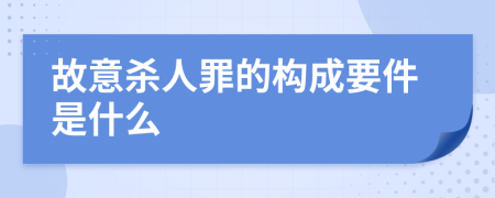 故意殺人罪的構(gòu)成要件是什么