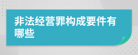 非法經(jīng)營(yíng)罪構(gòu)成要件有哪些