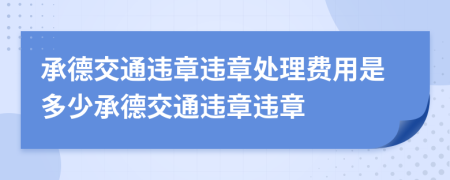 承德交通違章違章處理費用是多少承德交通違章違章