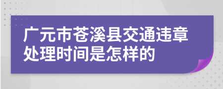 廣元市蒼溪縣交通違章處理時間是怎樣的