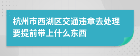 杭州市西湖區(qū)交通違章去處理要提前帶上什么東西