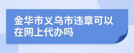 金華市義烏市違章可以在網(wǎng)上代辦嗎