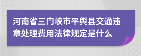 河南省三門峽市平輿縣交通違章處理費(fèi)用法律規(guī)定是什么