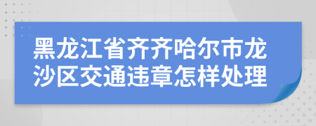 黑龍江省齊齊哈爾市龍沙區(qū)交通違章怎樣處理