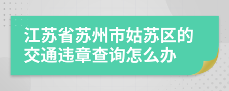 江蘇省蘇州市姑蘇區(qū)的交通違章查詢怎么辦