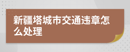 新疆塔城市交通違章怎么處理