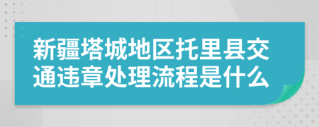 新疆塔城地區(qū)托里縣交通違章處理流程是什么