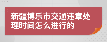 新疆博樂市交通違章處理時(shí)間怎么進(jìn)行的