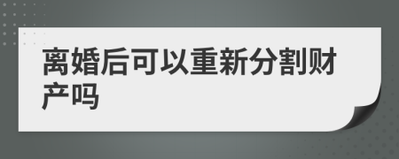 離婚后可以重新分割財(cái)產(chǎn)嗎