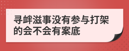 尋釁滋事沒(méi)有參與打架的會(huì)不會(huì)有案底