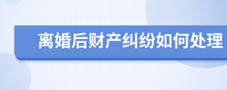 離婚后財產(chǎn)糾紛如何處理