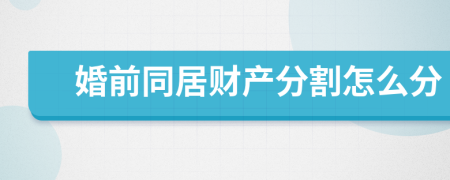 婚前同居財產分割怎么分