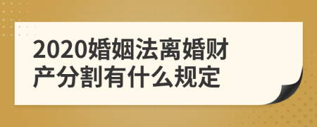 2020婚姻法離婚財產(chǎn)分割有什么規(guī)定