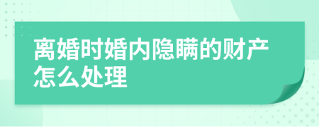 離婚時(shí)婚內(nèi)隱瞞的財(cái)產(chǎn)怎么處理