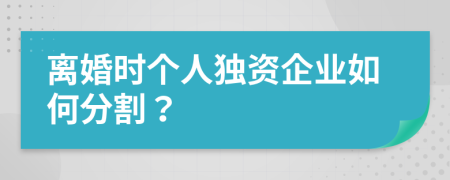 離婚時個人獨(dú)資企業(yè)如何分割？