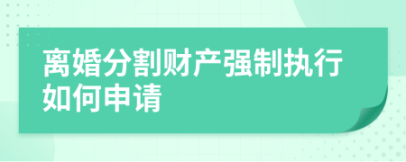 離婚分割財(cái)產(chǎn)強(qiáng)制執(zhí)行如何申請(qǐng)