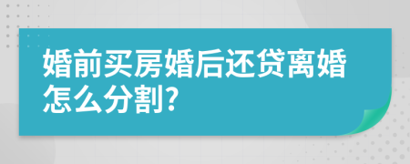 婚前買房婚后還貸離婚怎么分割?