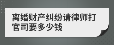 離婚財(cái)產(chǎn)糾紛請(qǐng)律師打官司要多少錢