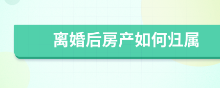 離婚后房產(chǎn)如何歸屬