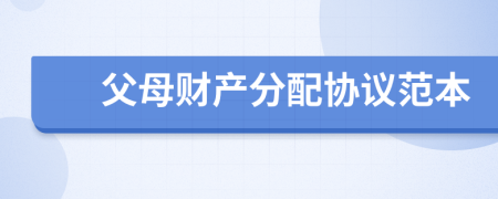父母財(cái)產(chǎn)分配協(xié)議范本