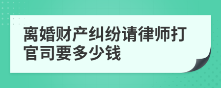 離婚財產(chǎn)糾紛請律師打官司要多少錢