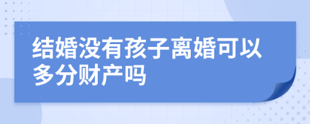 結(jié)婚沒(méi)有孩子離婚可以多分財(cái)產(chǎn)嗎