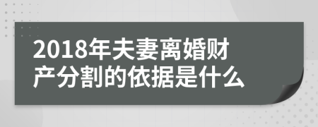 2018年夫妻離婚財(cái)產(chǎn)分割的依據(jù)是什么