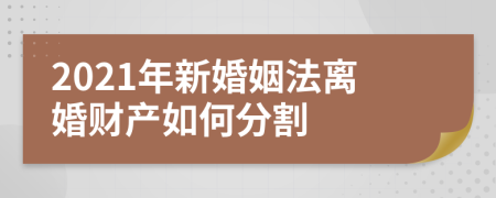 2021年新婚姻法離婚財(cái)產(chǎn)如何分割