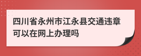 四川省永州市江永县交通违章可以在网上办理吗