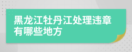 黑龍江牡丹江處理違章有哪些地方