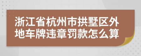 浙江省杭州市拱墅區(qū)外地車牌違章罰款怎么算