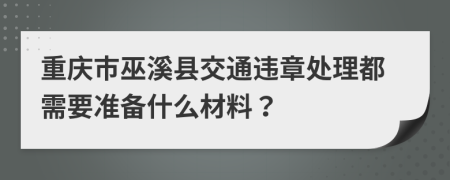 重慶市巫溪縣交通違章處理都需要準(zhǔn)備什么材料？