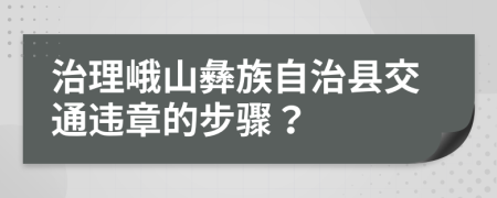 治理峨山彝族自治縣交通違章的步驟？
